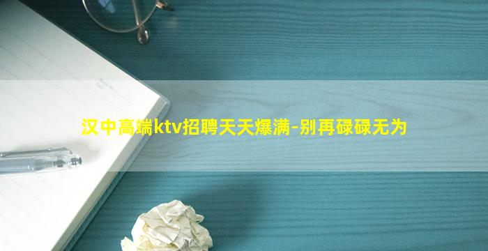 汉中高端ktv招聘天天爆满-别再碌碌无为
